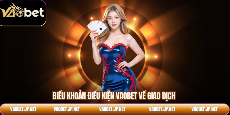 Điều khoản điều kiện VAOBET về giao dịch