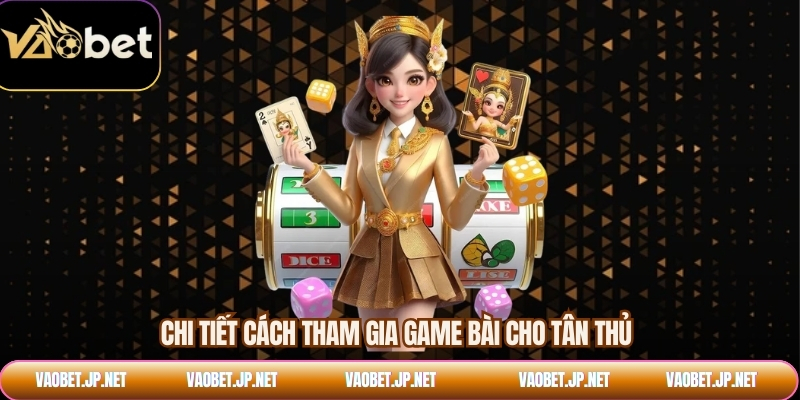 Chi tiết cách tham gia game bài cho tân thủ