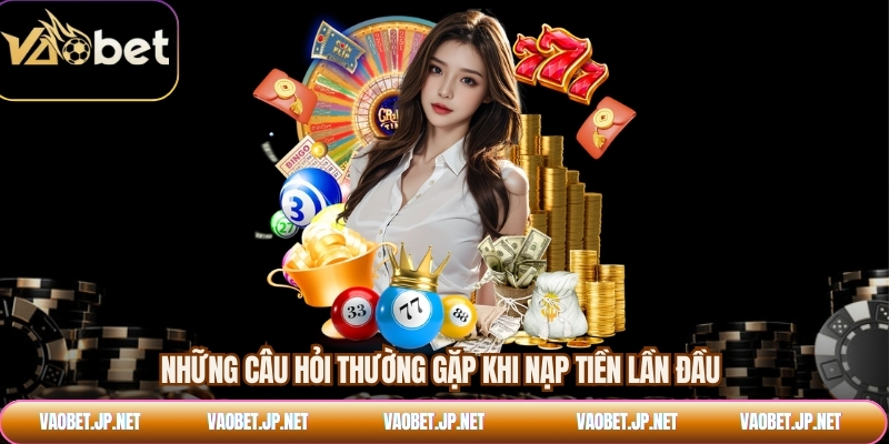 Những câu hỏi thường gặp khi nạp tiền lần đầu