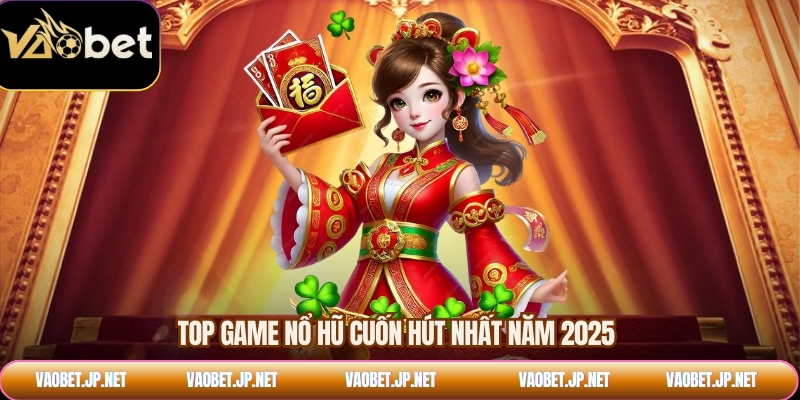 Top game nổ hũ cuốn hút nhất năm 2025