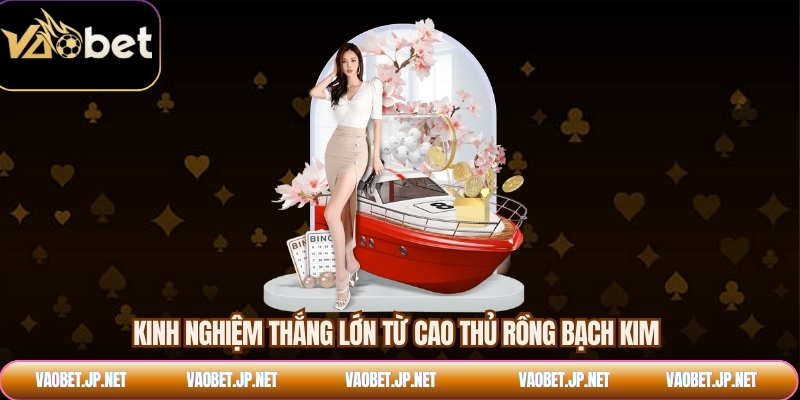 Kinh nghiệm thắng lớn từ cao thủ rồng bạch kim