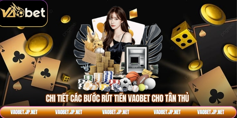 Chi tiết các bước rút tiền VAOBET cho tân thủ