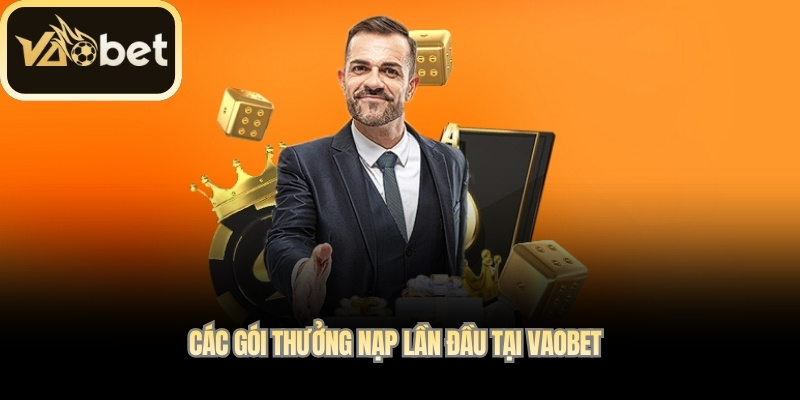 Các gói Thưởng Nạp Lần Đầu tại Vaobet