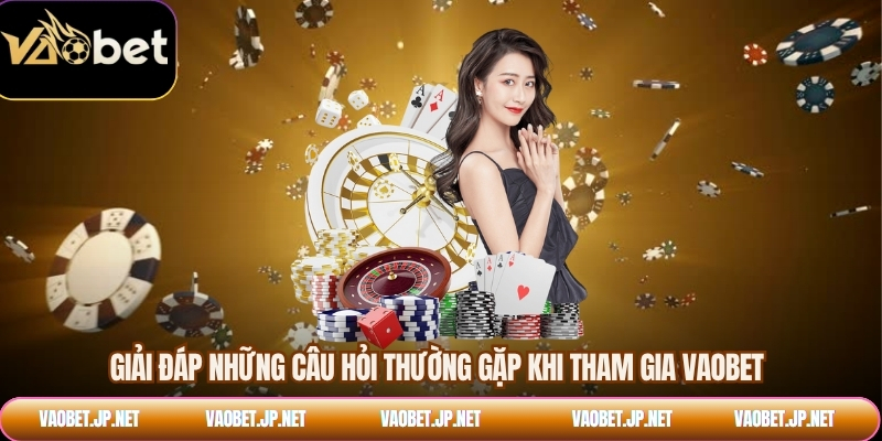 Giải đáp những câu hỏi thường gặp khi tham gia VAOBET
