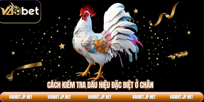 Cách kiểm tra dấu hiệu đặc biệt ở chân 