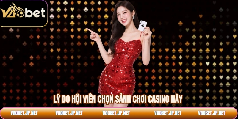 Lý do hội viên chọn sảnh chơi casino này