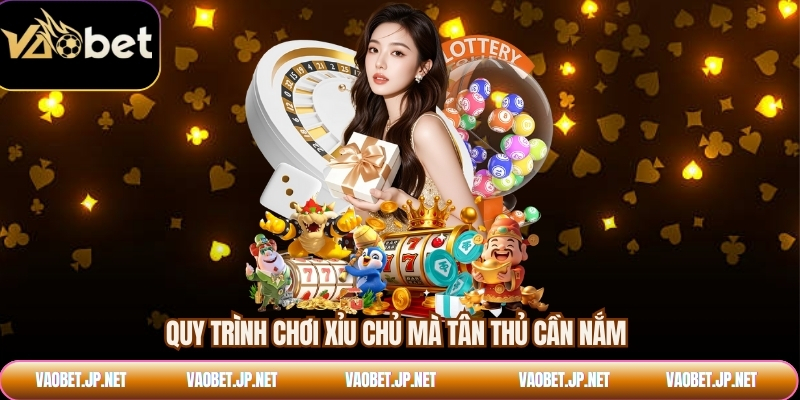 Quy trình chơi xỉu chủ mà tân thủ cần nắm